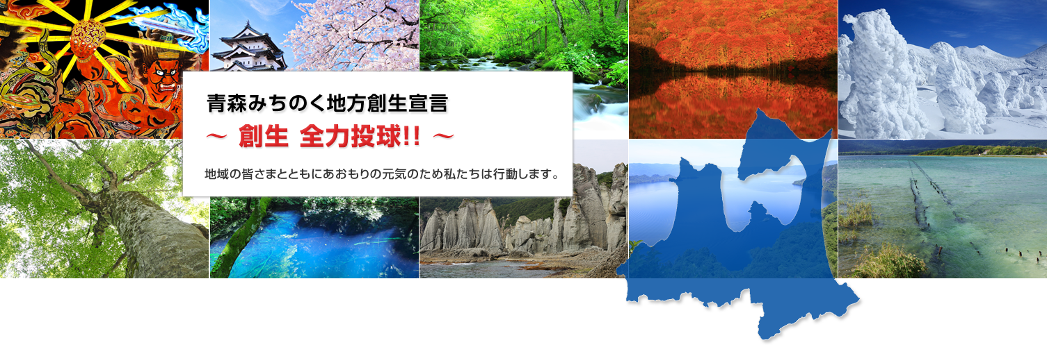 青森みちのく地方創生宣言。創生 全力投球！！地域の皆さまとともにあおもりの元気のため私たちは行動します。