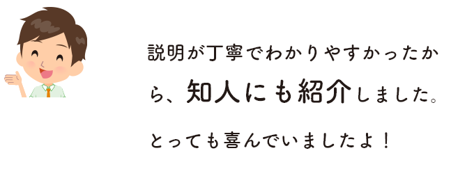 説明が丁寧でわかりやすかったから、知人にも紹介しました。とっても喜んでいましたよ！