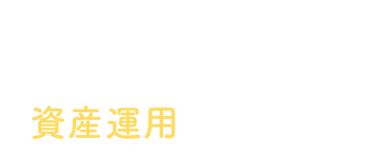 そんな想いに応えるのが、資産運用なんです。