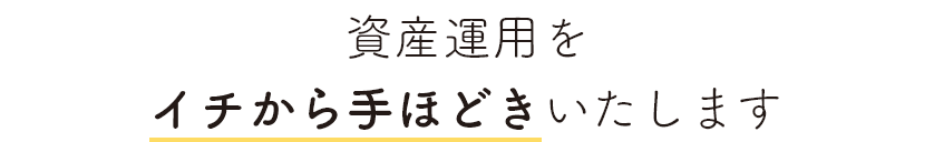 資産運用をイチから手ほどきいたします