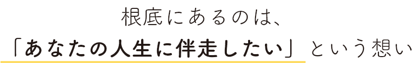 根底にあるのは、「あなたの人生に伴走したい」という想い