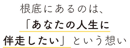 根底にあるのは、「あなたの人生に伴走したい」という想い