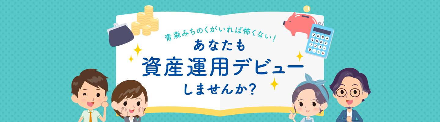 青森みちのくがいれば怖くない！あなたも資産運用デビューしませんか？