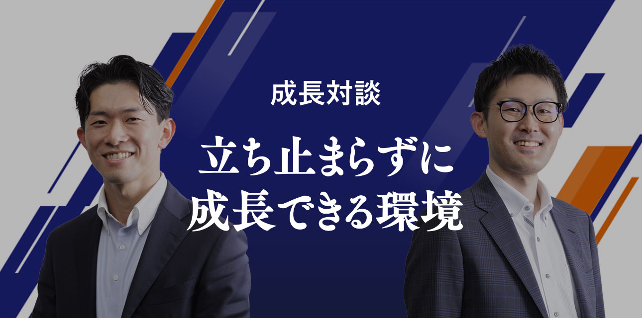 成長対談 立ち止まらずに成長できる環境